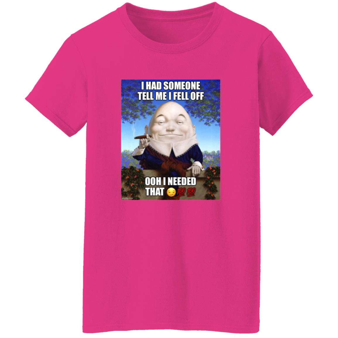 I Had Someone Tell Me I Fell Off Ooh I Needed That Shirt - Teechipus