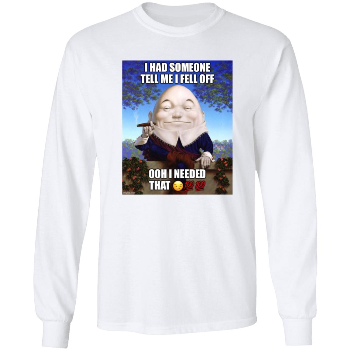 I Had Someone Tell Me I Fell Off Ooh I Needed That Shirt - Teechipus