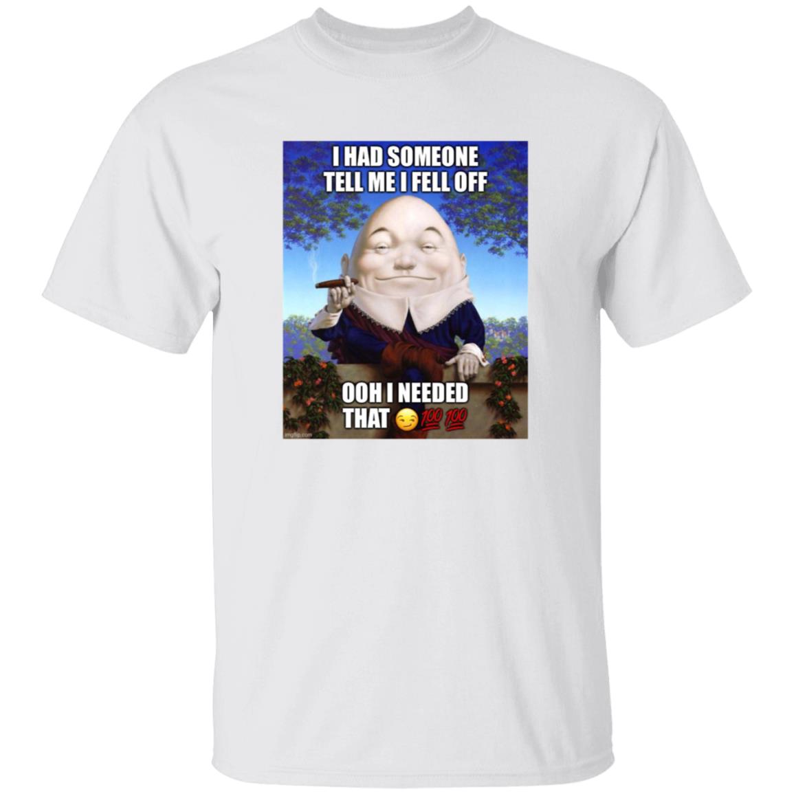 I Had Someone Tell Me I Fell Off Ooh I Needed That Shirt - Teechipus