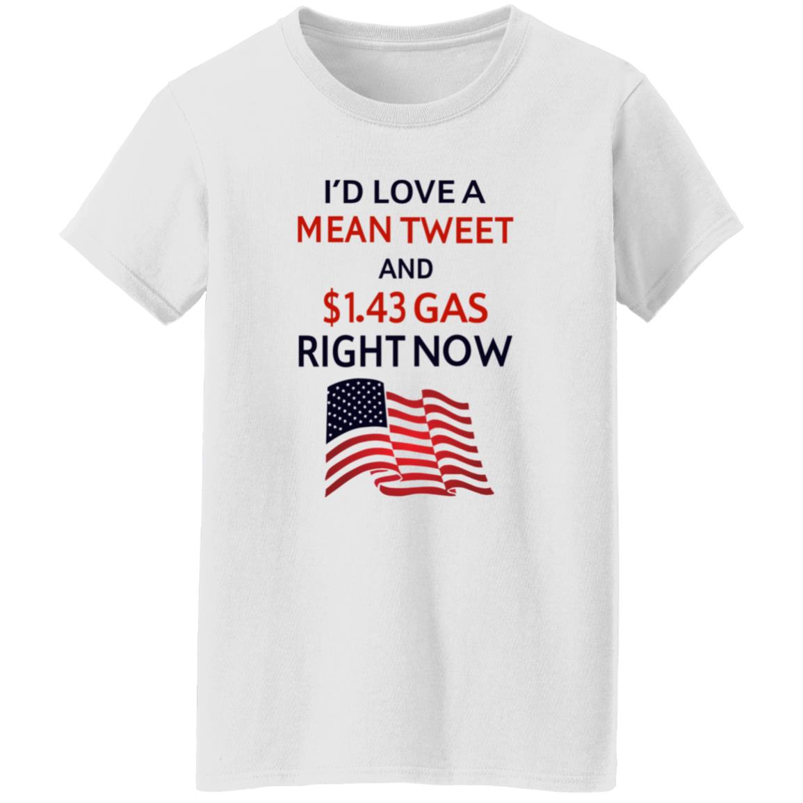 I'd Love A Mean Tweet And $1.43 Gas Right Now Shirt - Teechipus