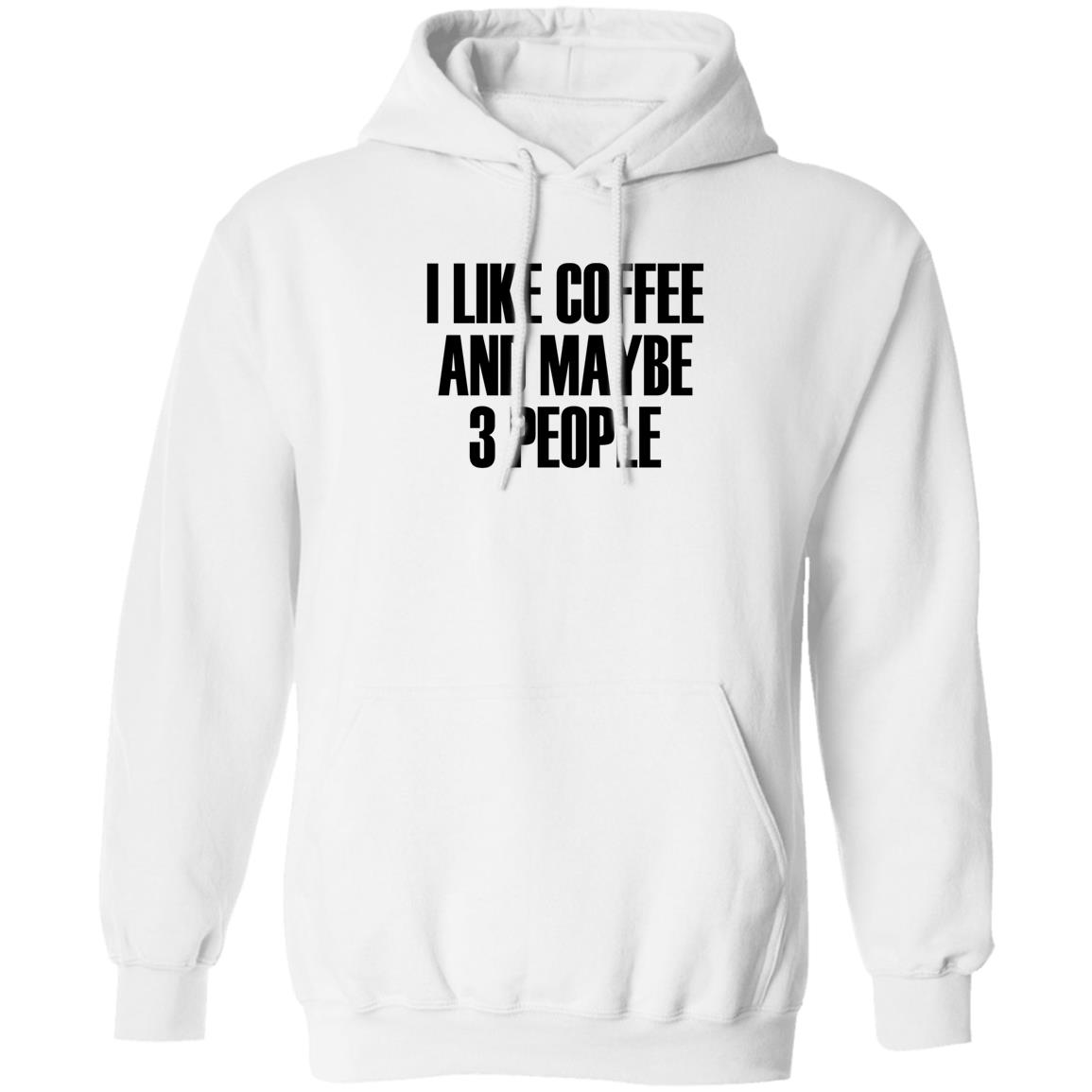 I Like Coffee And Maybe 3 People Shirt Hoodie Sweatshirt - Teechipus