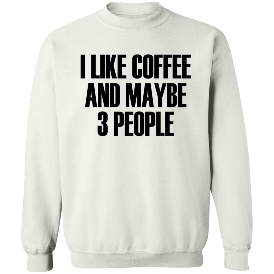 I Like Coffee And Maybe 3 People Shirt Hoodie Sweatshirt - Teechipus