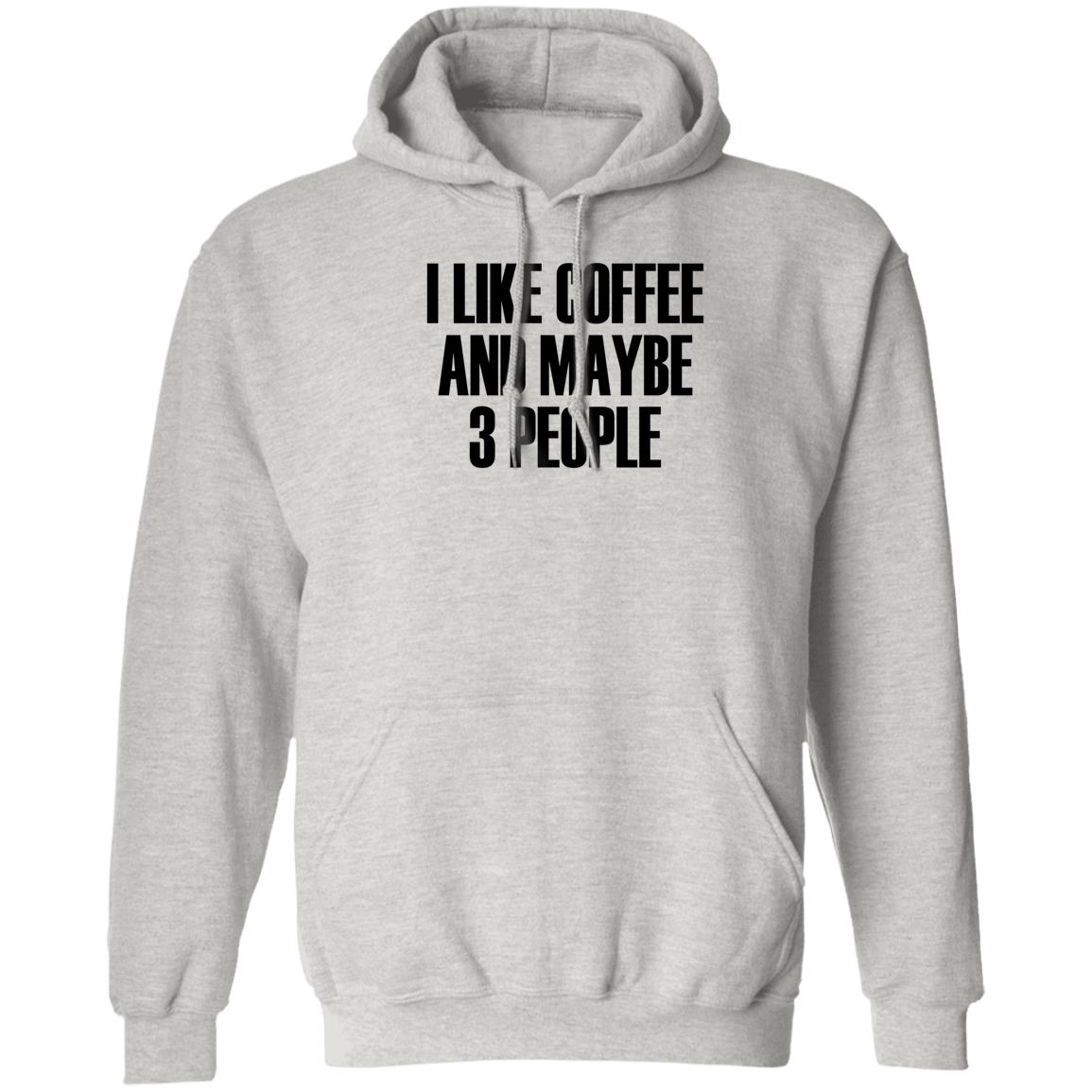 I Like Coffee And Maybe 3 People Shirt Hoodie Sweatshirt - Teechipus