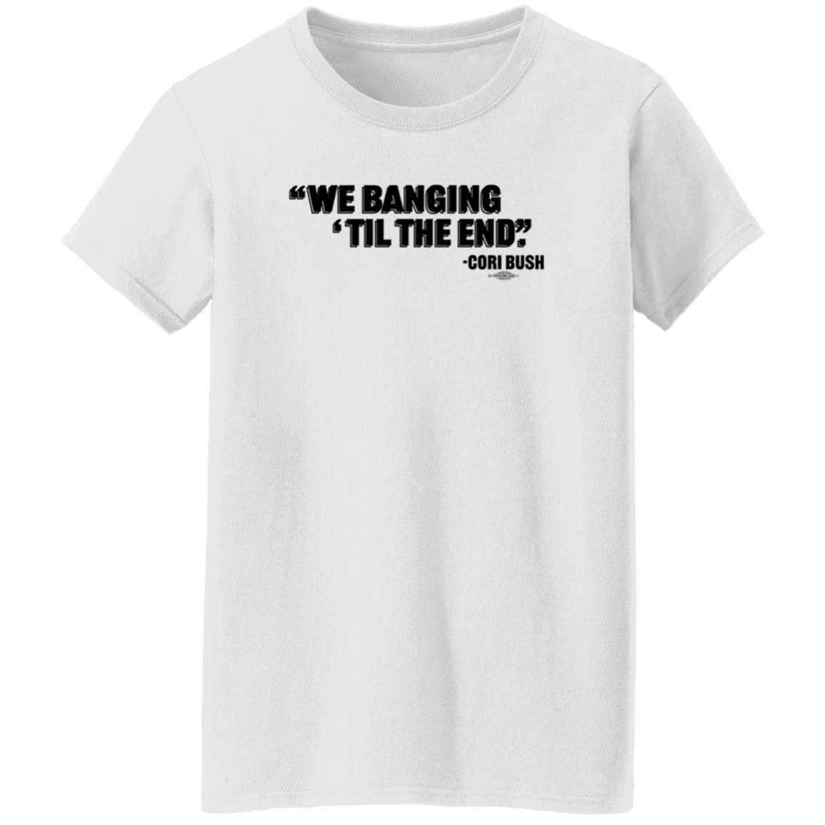 We Banging Til The End Cori Bush Shirt Torcho We Banging Til The End Cori Bush Shirt - Teechipus