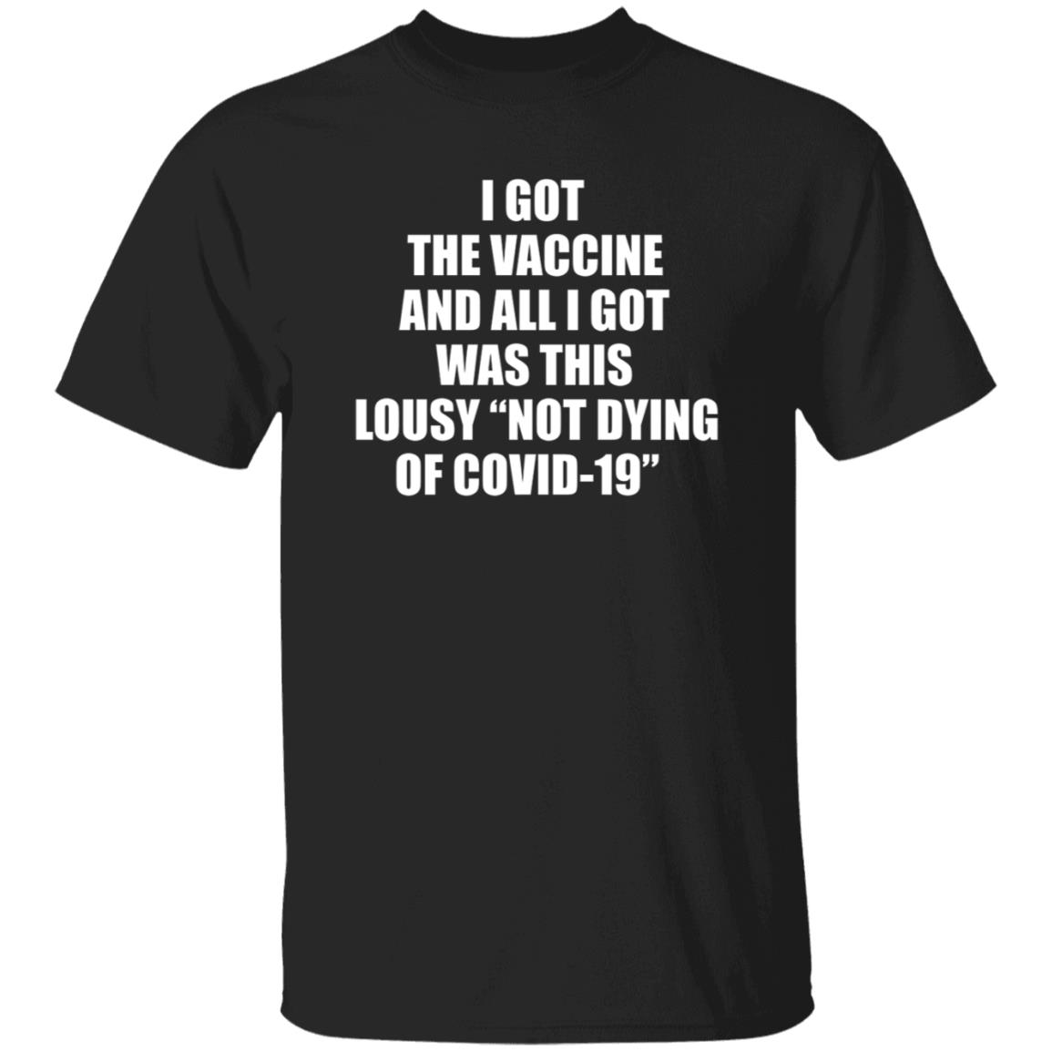 I Got The Vaccine And All I Got Was This Lousy Not Dying Of Covid 19 Shirt - Teechipus