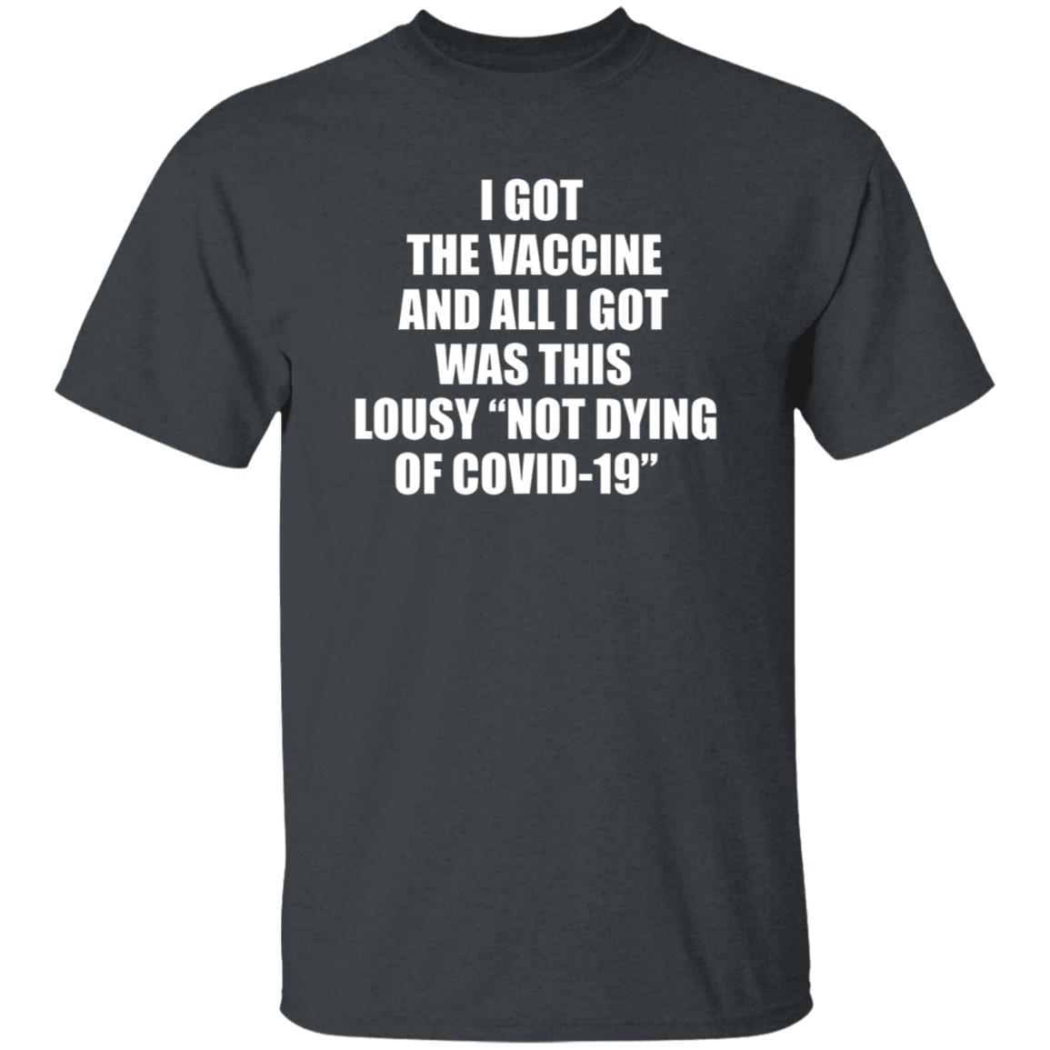 I Got The Vaccine And All I Got Was This Lousy Not Dying Of Covid 19 Shirt - Teechipus