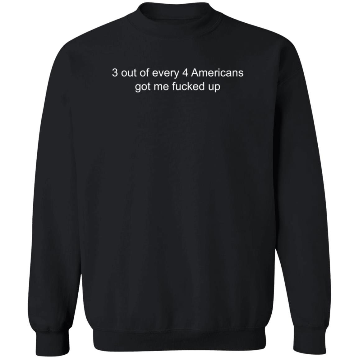 3 Out Of Every 4 Americans Got Me Fucked Up Shirt Hoodie Sweatshirt - Teechipus
