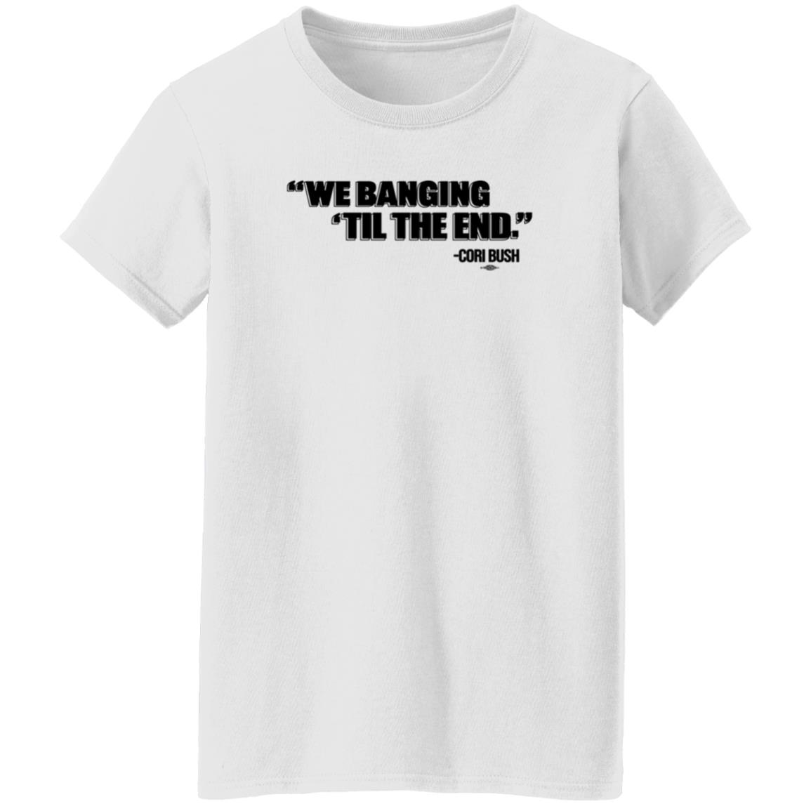 We Banging Till The End Shirt Cori Bush We Banging Till The End Shirt - Teechipus