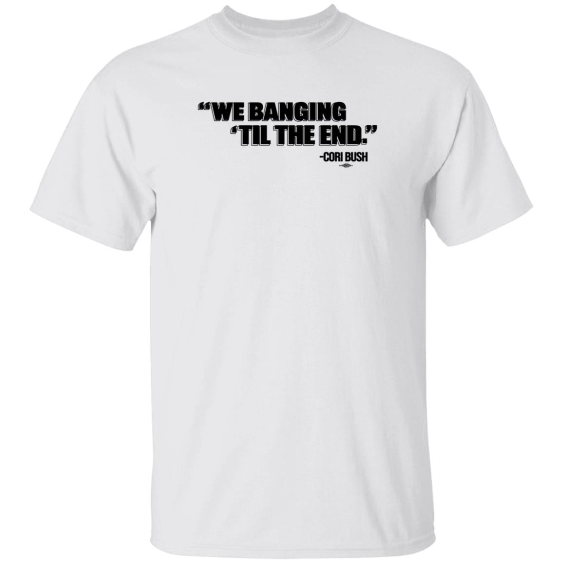 We Banging Till The End Shirt Cori Bush We Banging Till The End Shirt - Teechipus