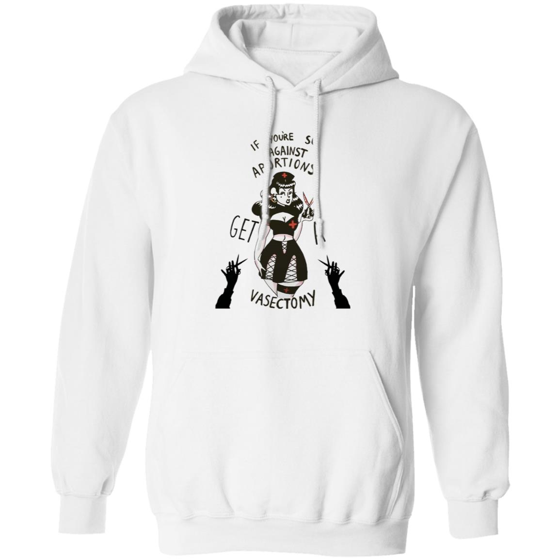 If Youre So Against Abortions Get A Vasectomy Shirt Madighoul If Youre So Against Abortions Get A Vasectomy Shirt Hoodie Sweatshirt - Teechipus