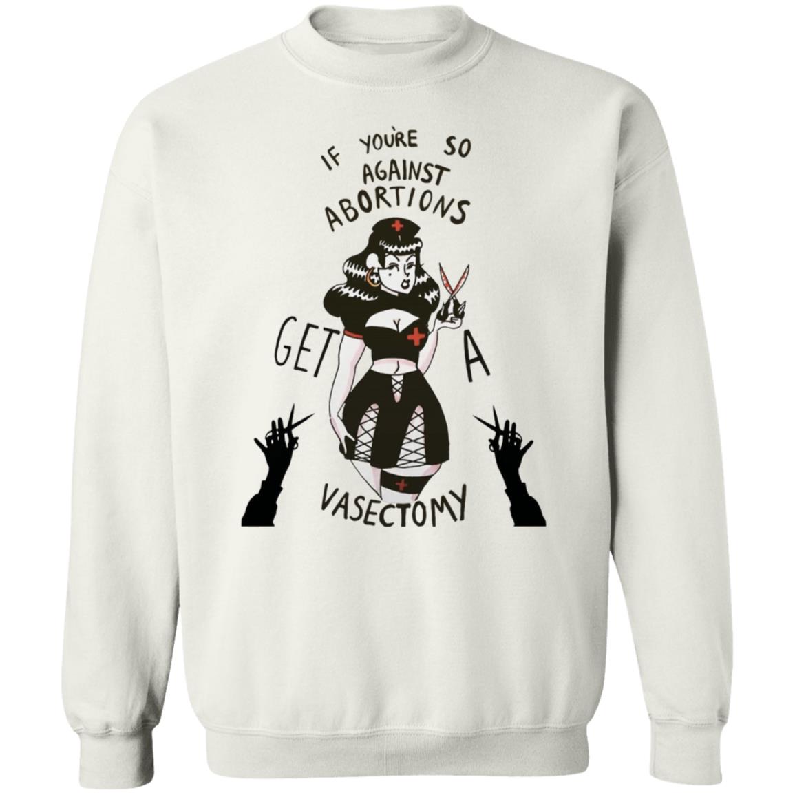 If Youre So Against Abortions Get A Vasectomy Shirt Madighoul If Youre So Against Abortions Get A Vasectomy Shirt Hoodie Sweatshirt - Teechipus