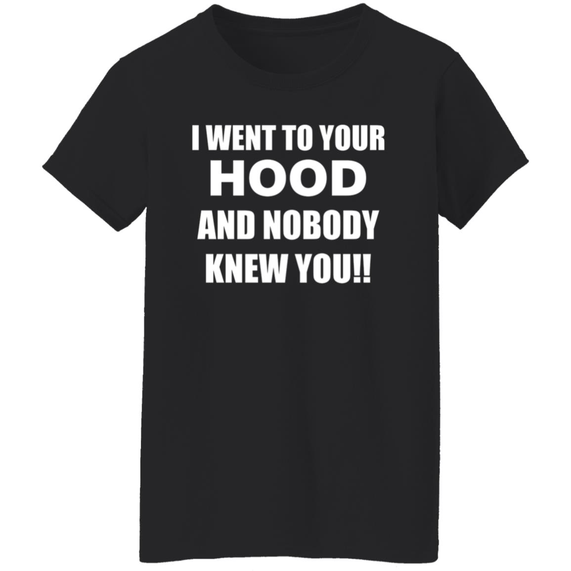 I Went To Your Hood And Nobody Knew You Shirt - Teechipus