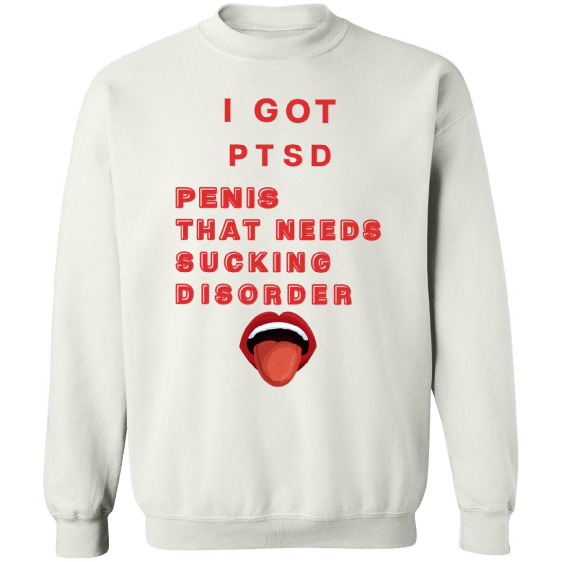 I Got Ptsd Penis That Needs Sucking Disorder Weird T Shirts Shirt Hoodie Sweatshirt - Teechipus