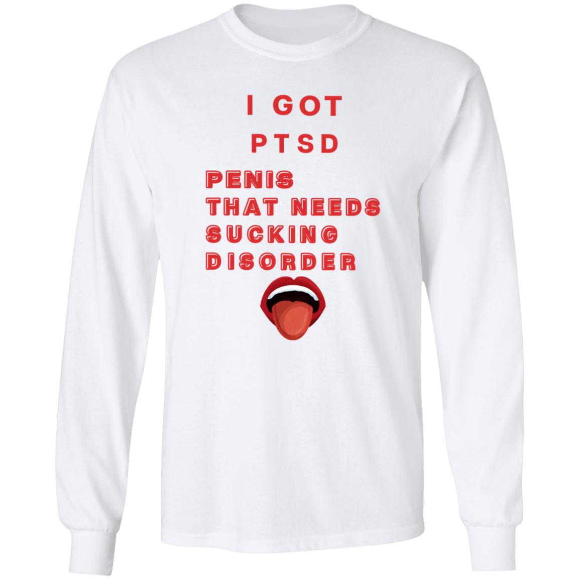 I Got Ptsd Penis That Needs Sucking Disorder Weird T Shirts Shirt Hoodie Sweatshirt - Teechipus