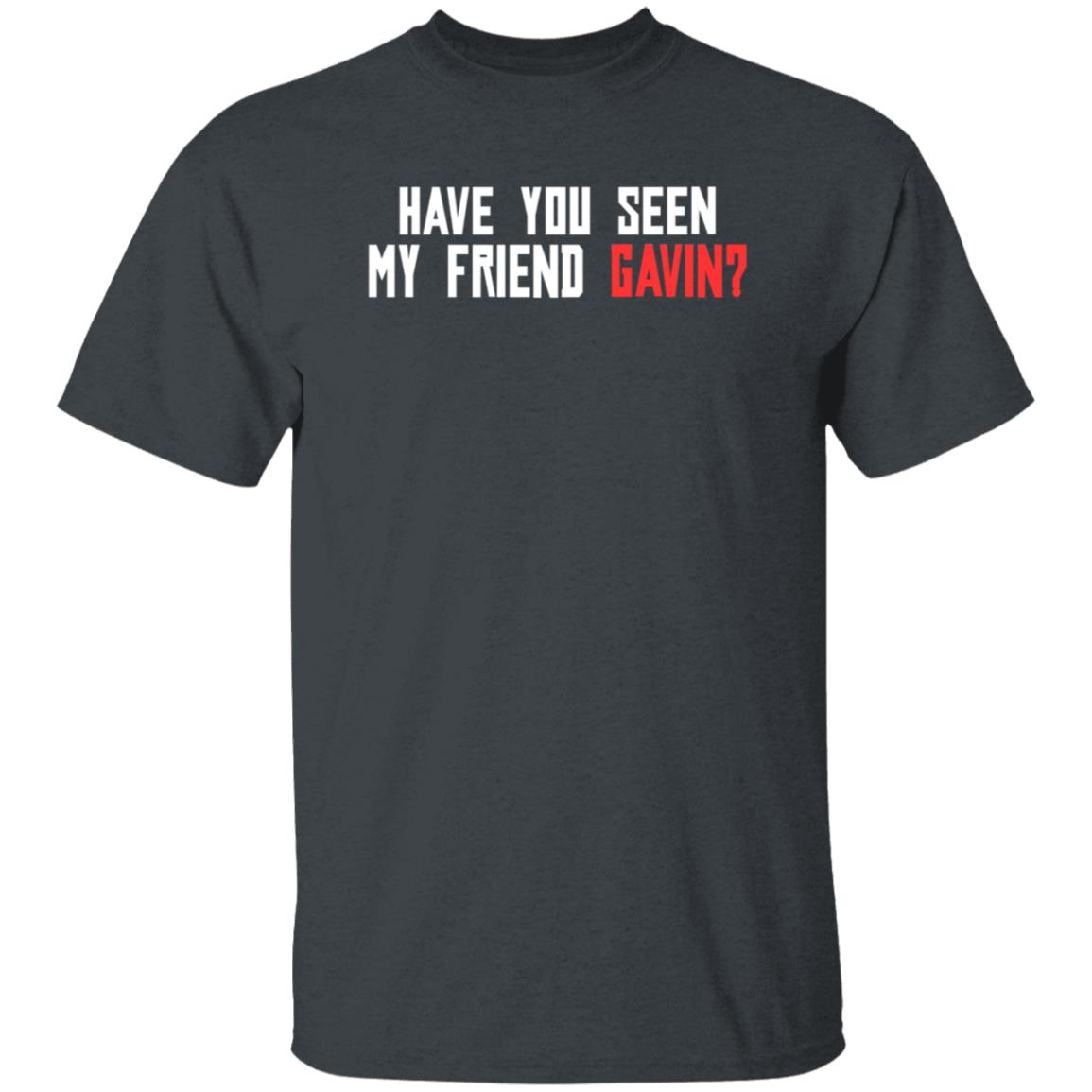 Have You Seen My Friend Gavin Shirt - Teechipus
