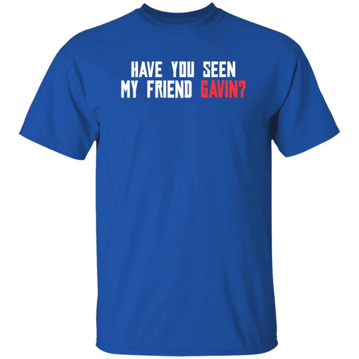 Have You Seen My Friend Gavin Shirt - Teechipus