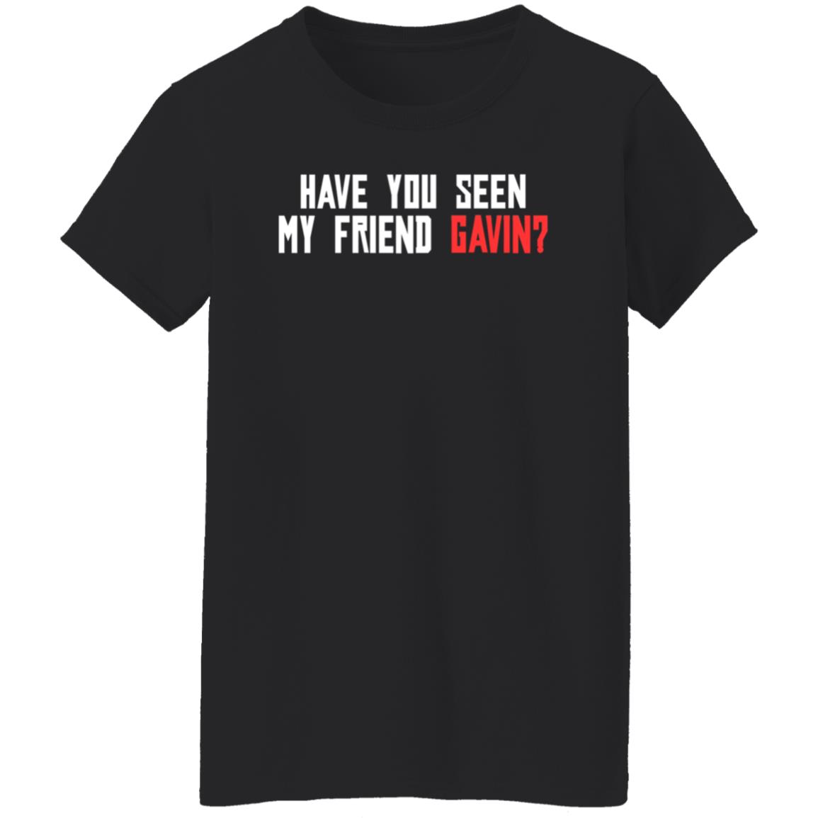 Have You Seen My Friend Gavin Shirt - Teechipus