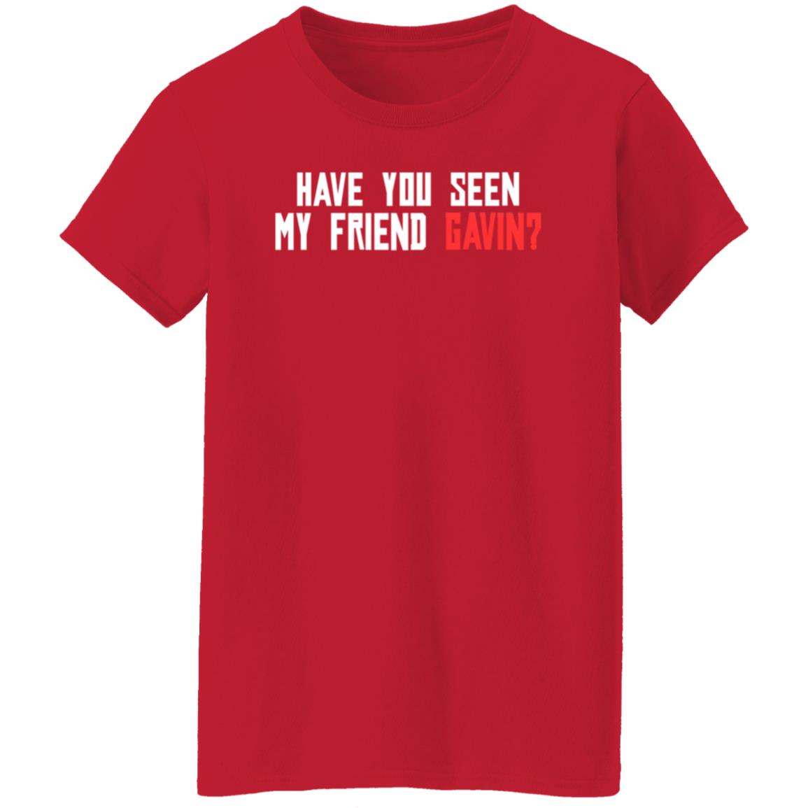 Have You Seen My Friend Gavin Shirt - Teechipus