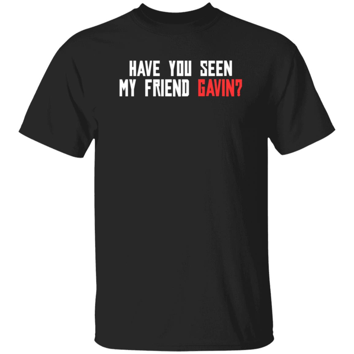 Have You Seen My Friend Gavin Shirt - Teechipus