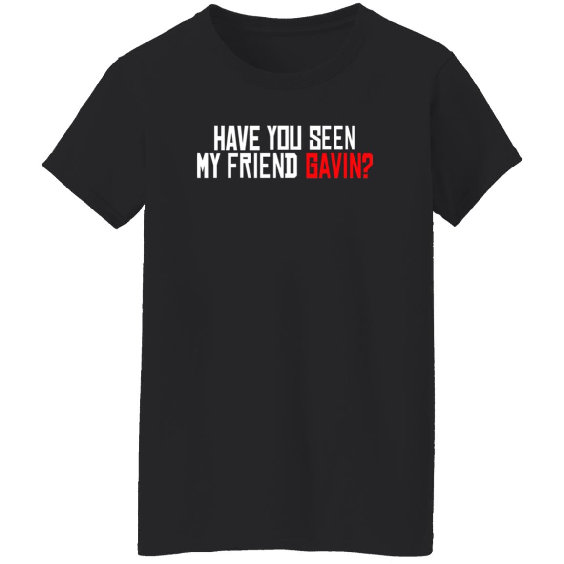 Have You Seen My Friend Gavin Shirt Urooney2014 Have You Seen My Friend Gavin Shirt - Teechipus