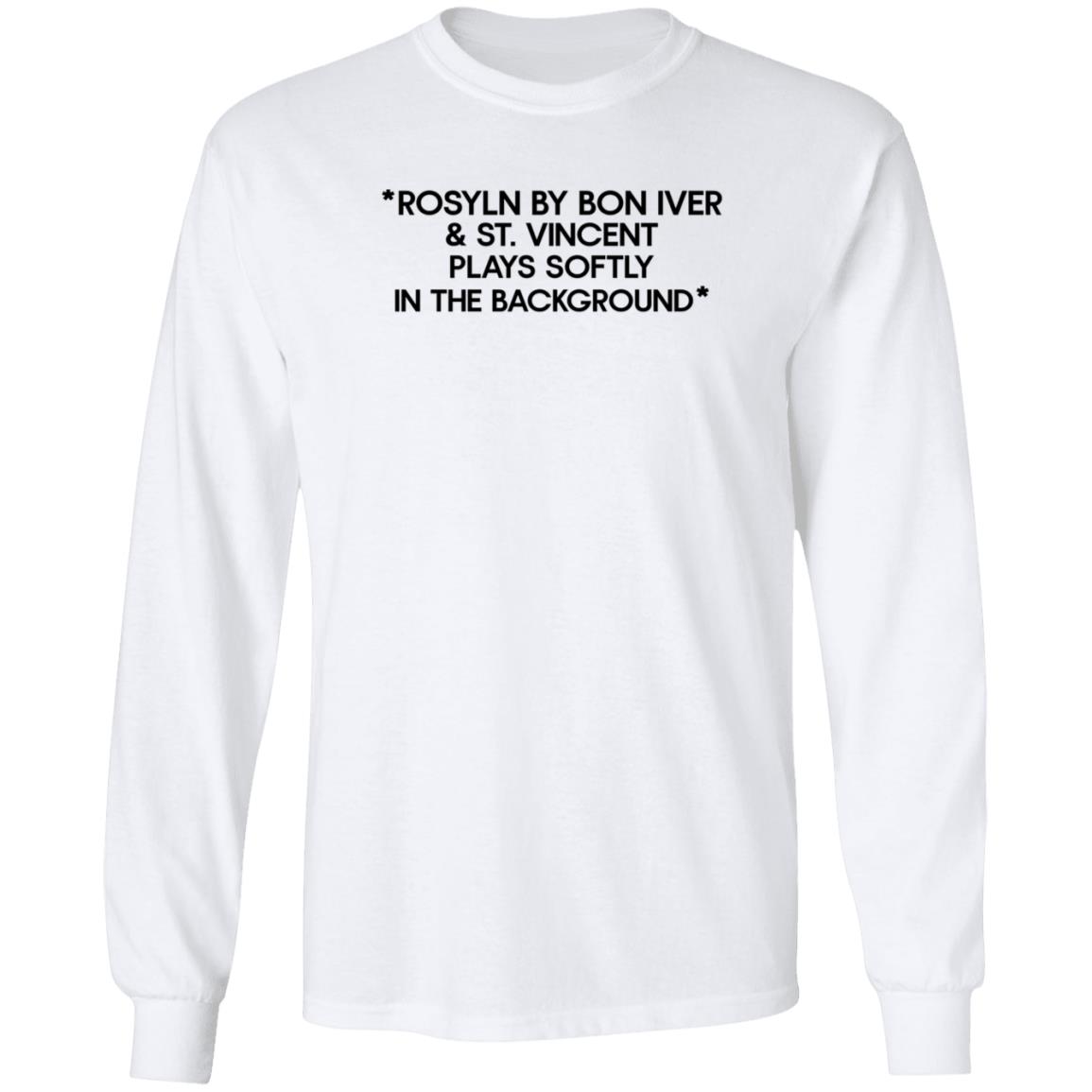 Rosyln By Bon Iver St Vincent Plays Softly In The Background Shirt Hoodie - Teechipus
