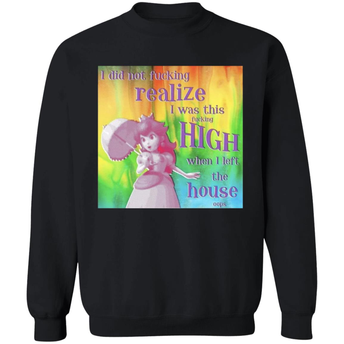 I Did Not Fucking Realize I Was This Fucking High When I Left The House Oops Shirt - Teechipus