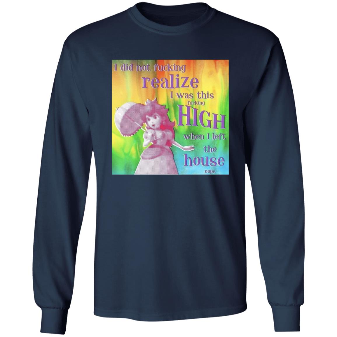 I Did Not Fucking Realize I Was This Fucking High When I Left The House Oops Shirt - Teechipus