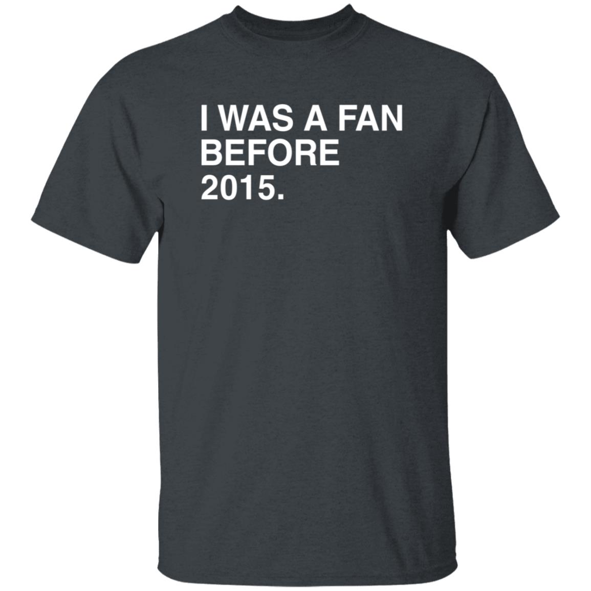 I Was A Fan Before 2015 Shirt Obvious Shirts Merch I Was A Fan Before 2015 Shirt Hoodie Sweatshirt - Teechipus