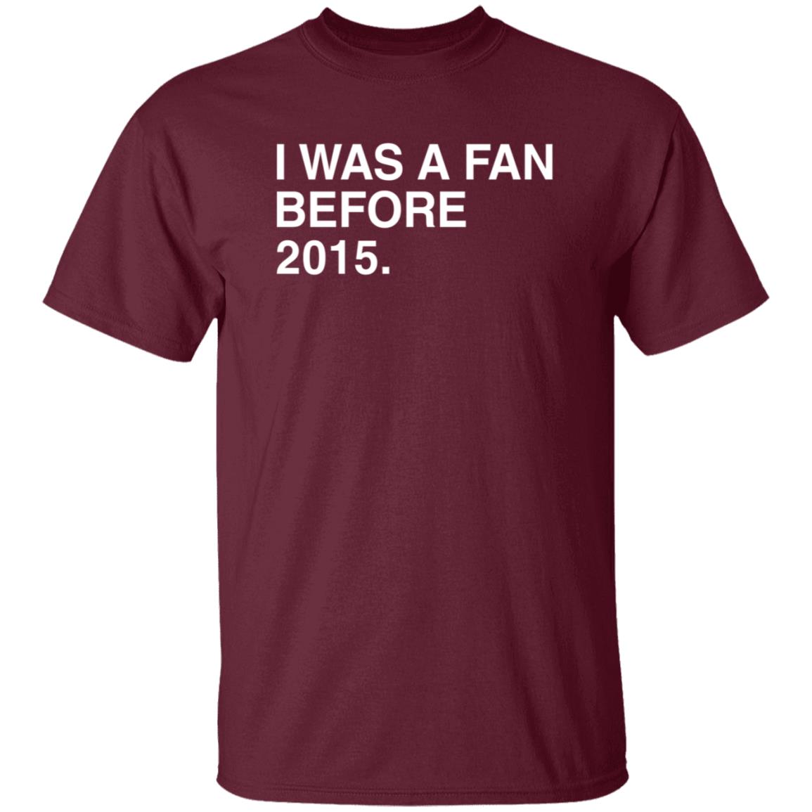 I Was A Fan Before 2015 Shirt Obvious Shirts Merch I Was A Fan Before 2015 Shirt Hoodie Sweatshirt - Teechipus