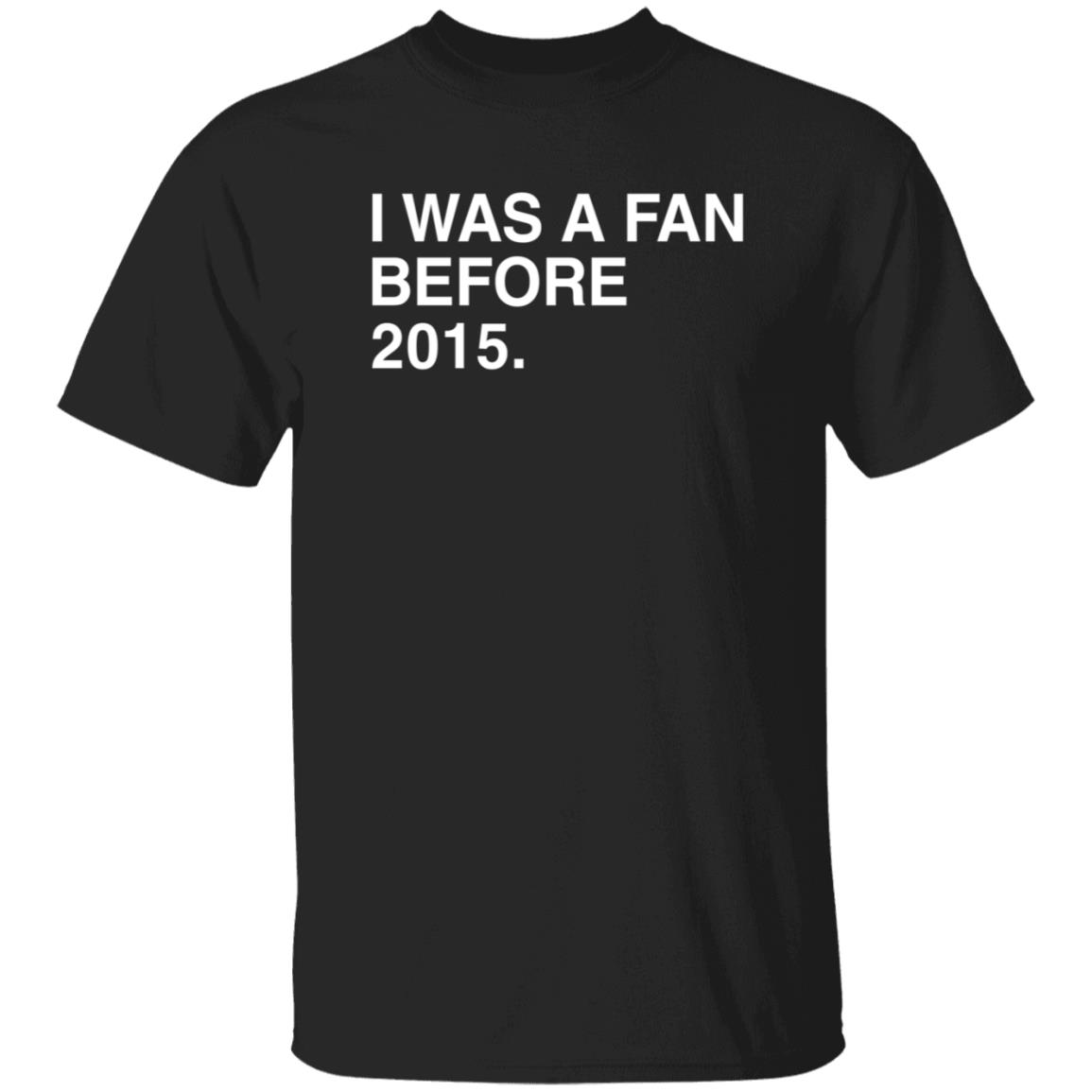 I Was A Fan Before 2015 Shirt Obvious Shirts Merch I Was A Fan Before 2015 Shirt Hoodie Sweatshirt - Teechipus