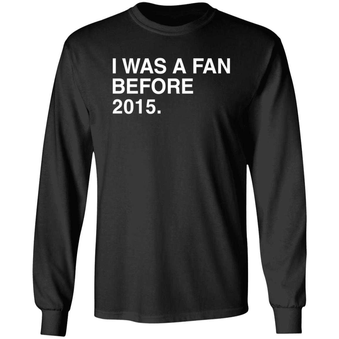 I Was A Fan Before 2015 Shirt Obvious Shirts Merch I Was A Fan Before 2015 Shirt Hoodie Sweatshirt - Teechipus