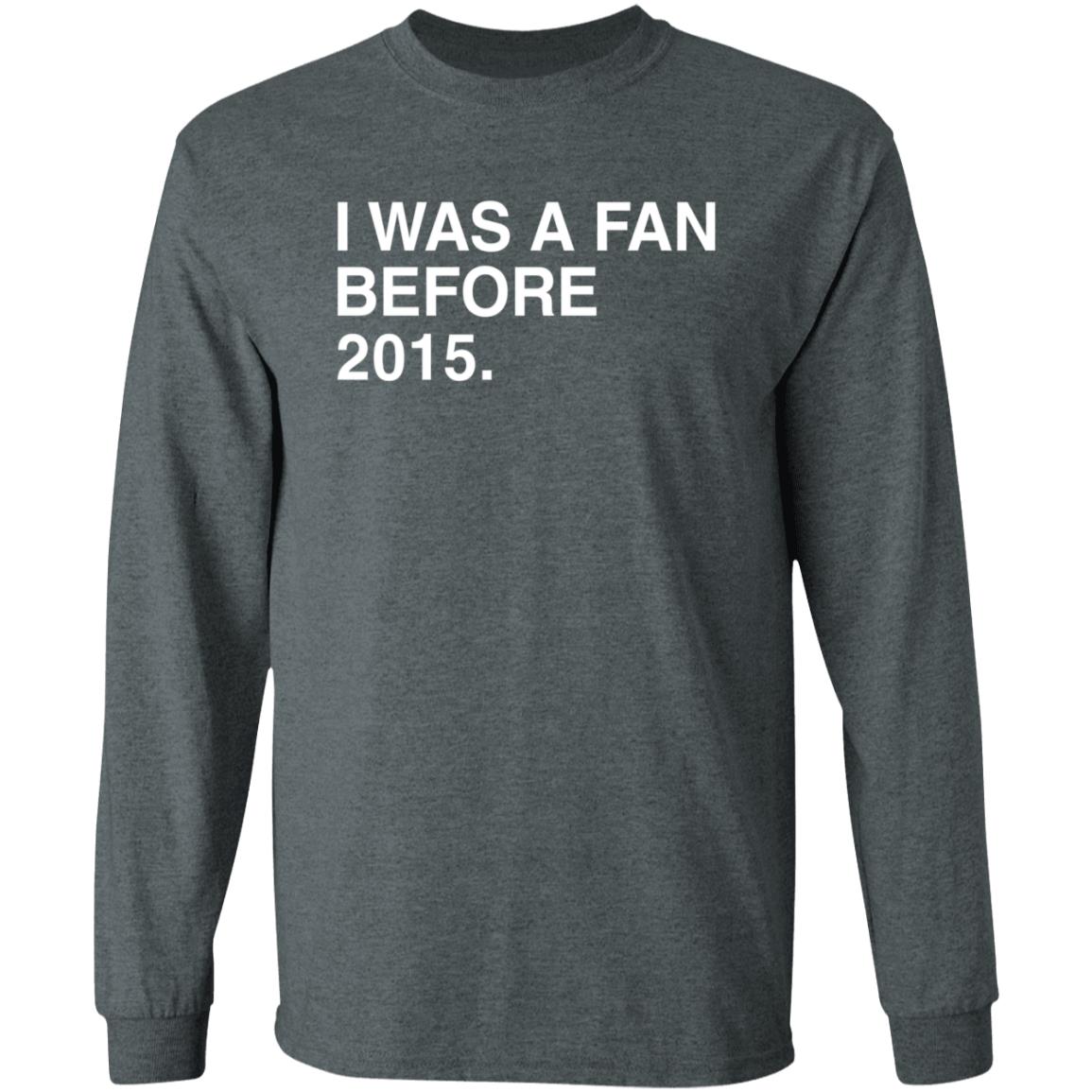 I Was A Fan Before 2015 Shirt Obvious Shirts Merch I Was A Fan Before 2015 Shirt Hoodie Sweatshirt - Teechipus