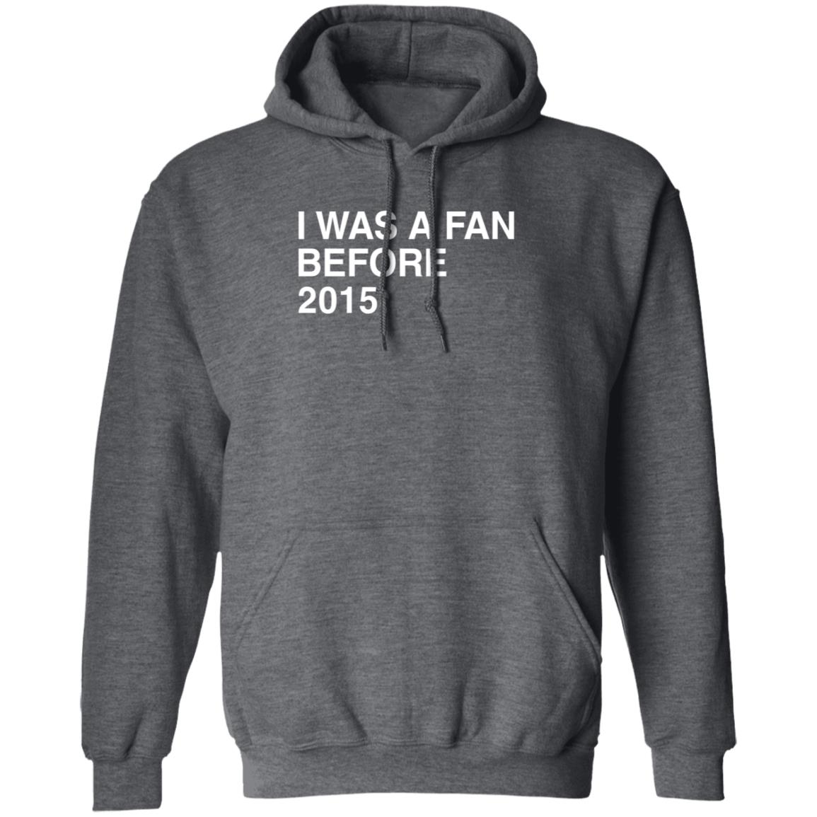 I Was A Fan Before 2015 Shirt Obvious Shirts Merch I Was A Fan Before 2015 Shirt Hoodie Sweatshirt - Teechipus