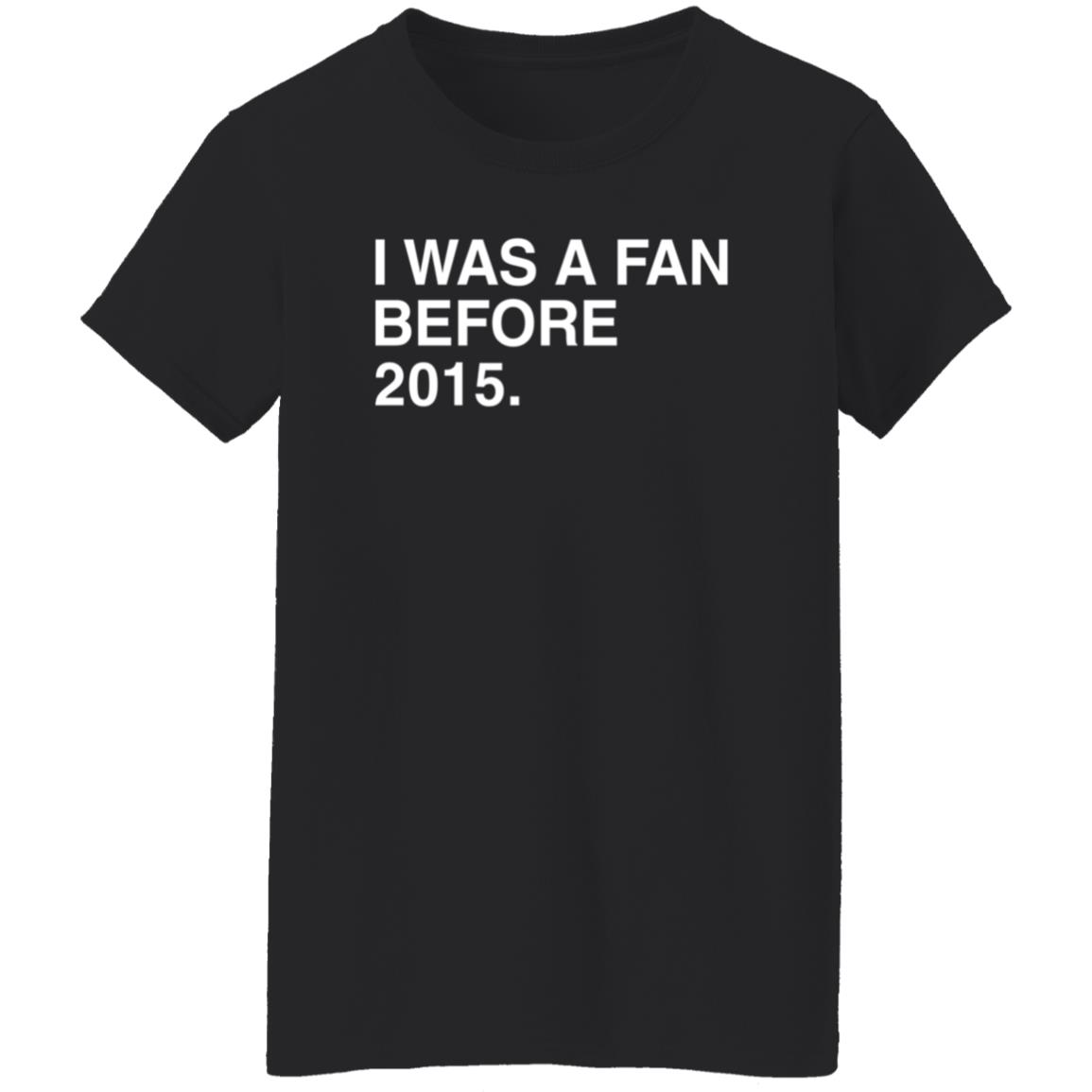 I Was A Fan Before 2015 Shirt Obvious Shirts Merch I Was A Fan Before 2015 Shirt Hoodie Sweatshirt - Teechipus