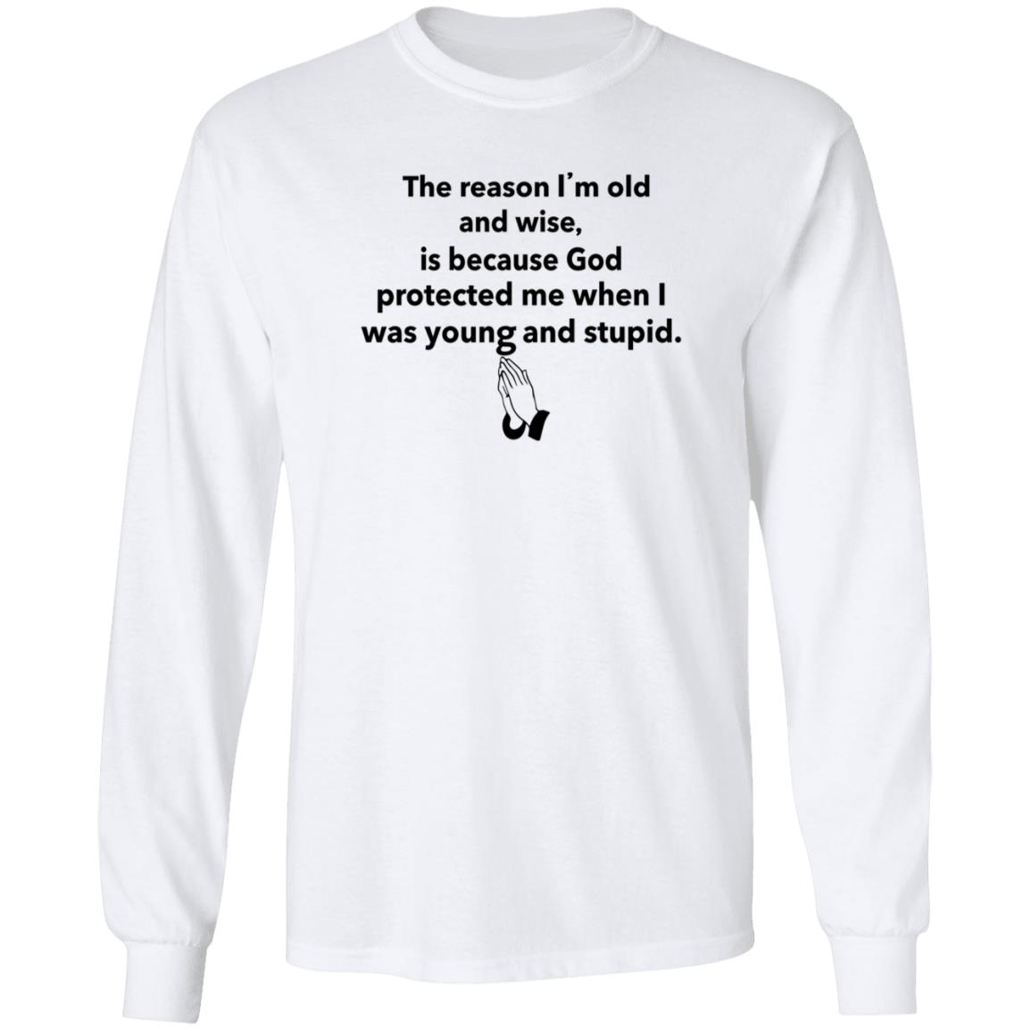 The Reason I'm Old And Wise Is Because God Protected Me Shirt Hoodie Sweatshirt - Teechipus