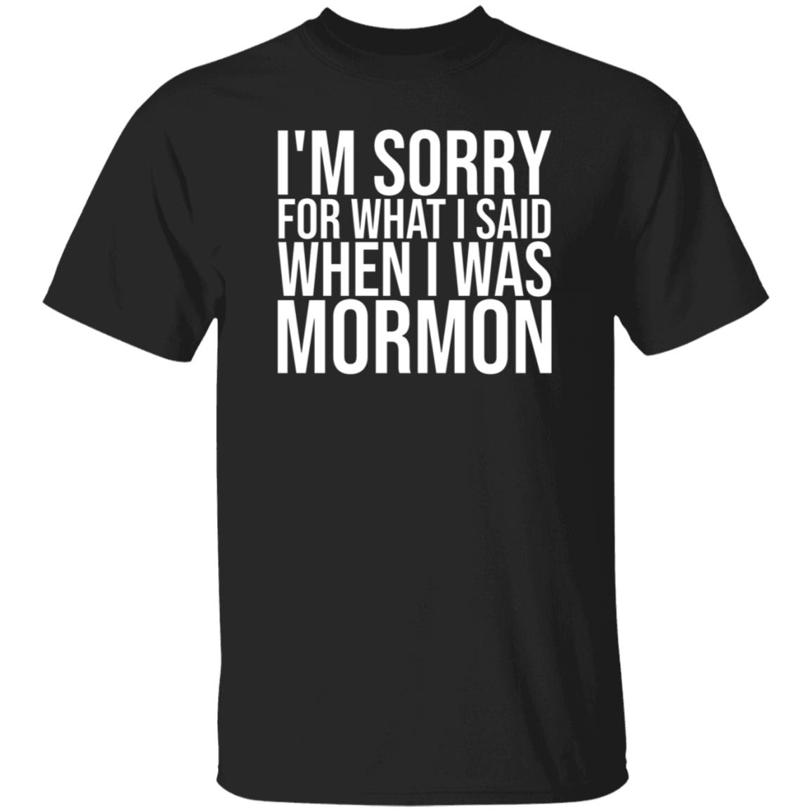 I'm Sorry For What I Said When I Was Mormon Shirt Hoodie Sweatshirt - Teechipus