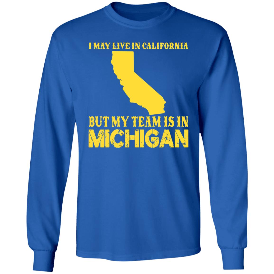 I May Live In California But My Team Is In Michigan Shirt - Teechipus
