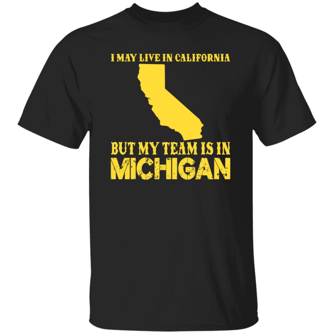 I May Live In California But My Team Is In Michigan Shirt - Teechipus