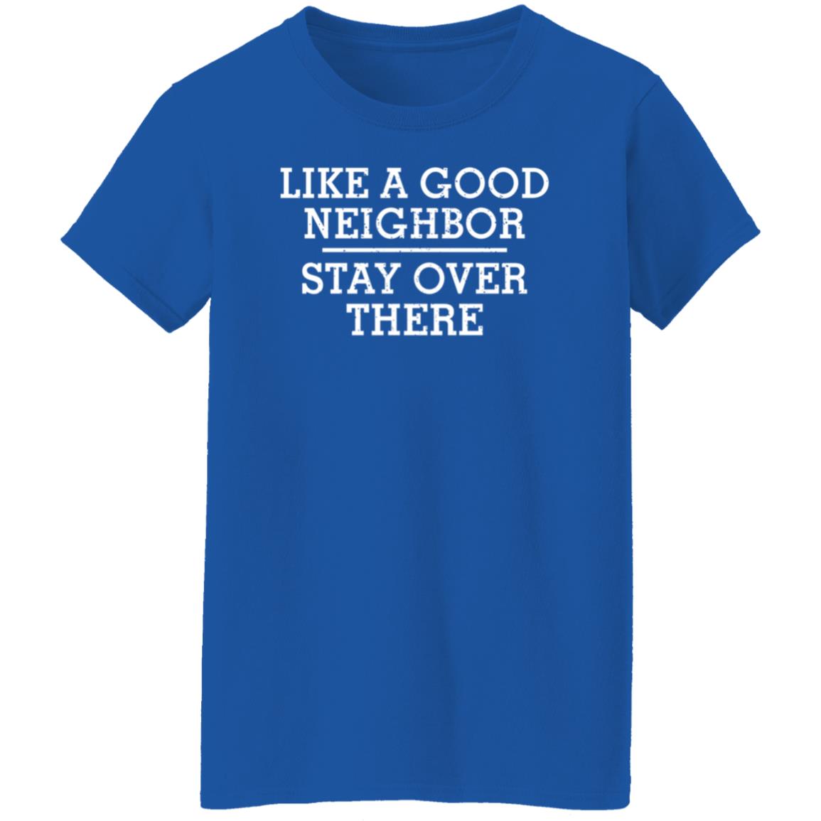 Like A Good Neighbor Stay Over There Shirt Hoodie Sweatshirt - Teechipus