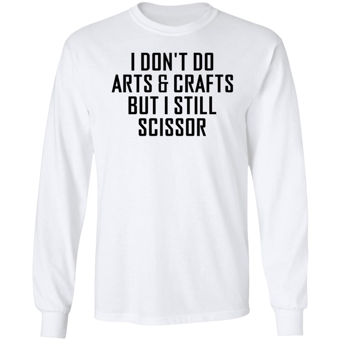 I Don't Do Arts & Crafts But I Still Scissor Shirt Hoodie Sweatshirt - Teechipus