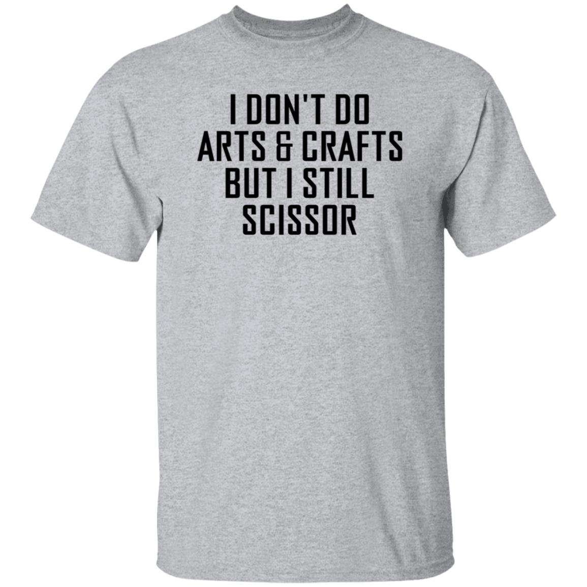 I Don't Do Arts & Crafts But I Still Scissor Shirt Hoodie Sweatshirt - Teechipus