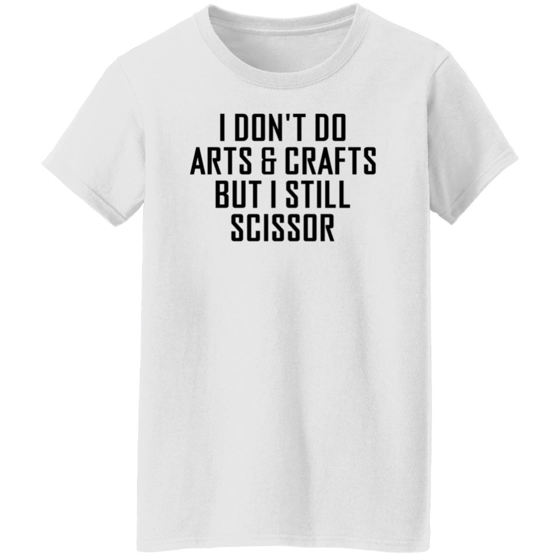 I Don't Do Arts & Crafts But I Still Scissor Shirt Hoodie Sweatshirt - Teechipus