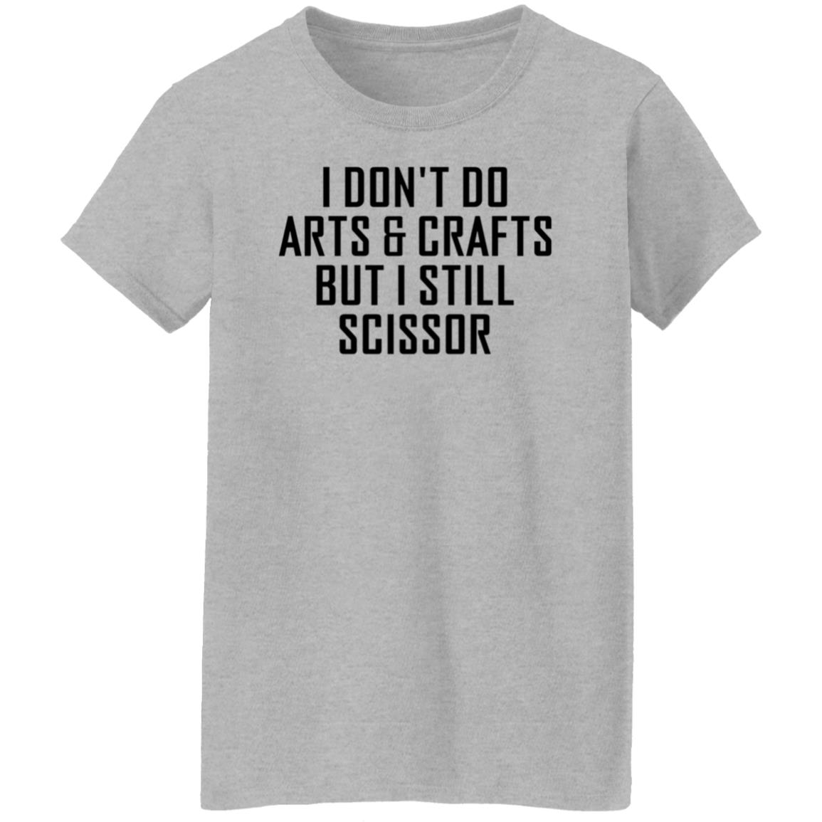 I Don't Do Arts & Crafts But I Still Scissor Shirt Hoodie Sweatshirt - Teechipus