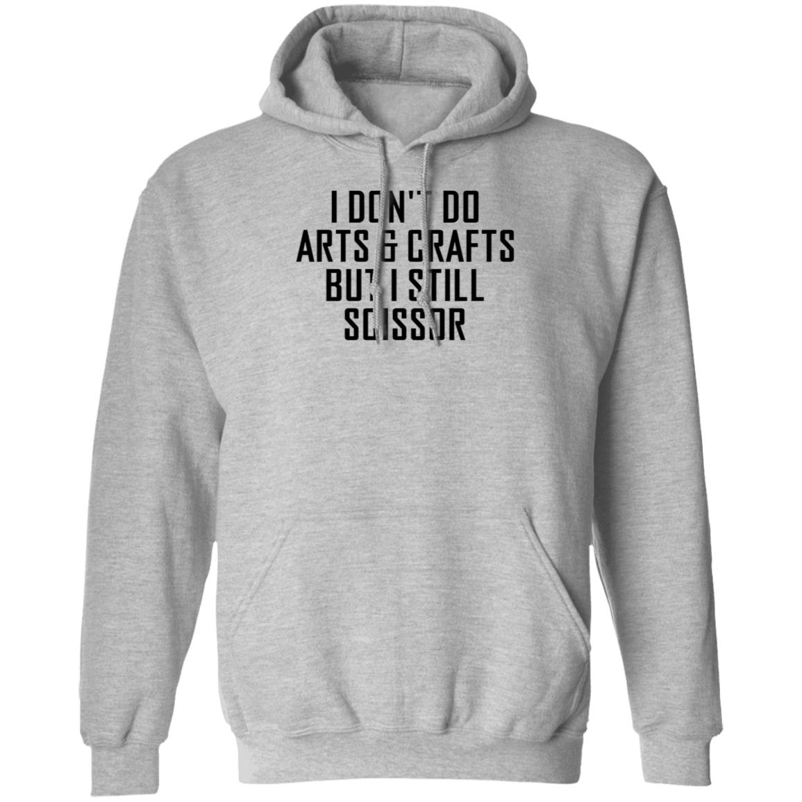 I Don't Do Arts & Crafts But I Still Scissor Shirt Hoodie Sweatshirt - Teechipus