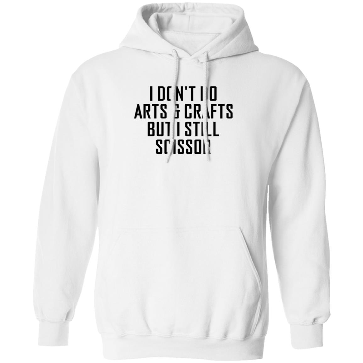 I Don't Do Arts & Crafts But I Still Scissor Shirt Hoodie Sweatshirt - Teechipus