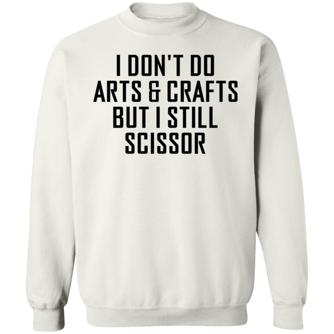 I Don't Do Arts & Crafts But I Still Scissor Shirt Hoodie Sweatshirt - Teechipus