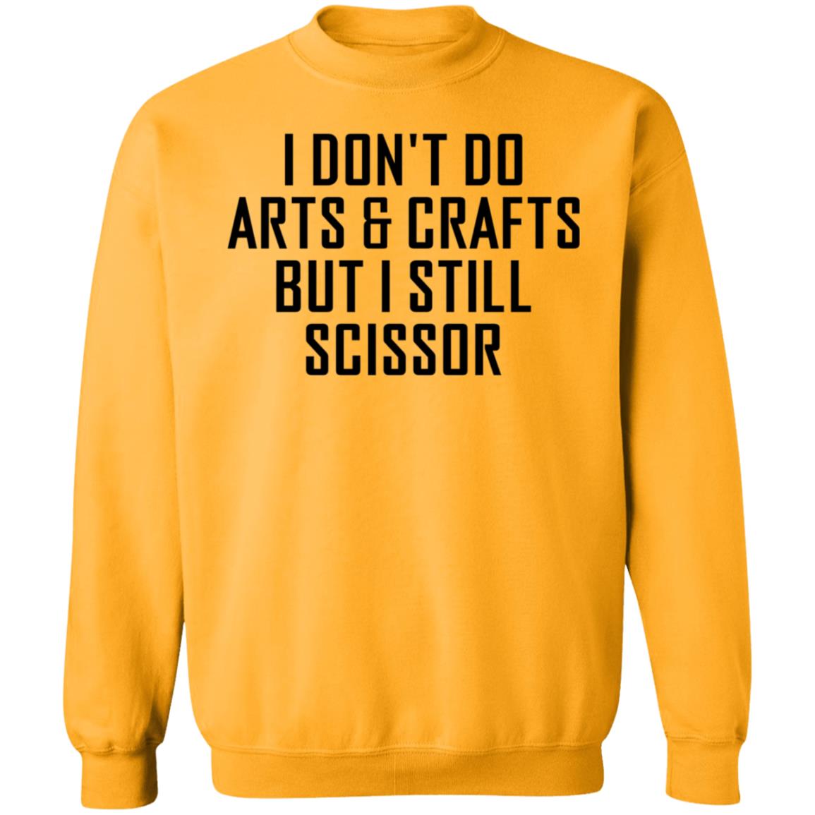 I Don't Do Arts & Crafts But I Still Scissor Shirt Hoodie Sweatshirt - Teechipus