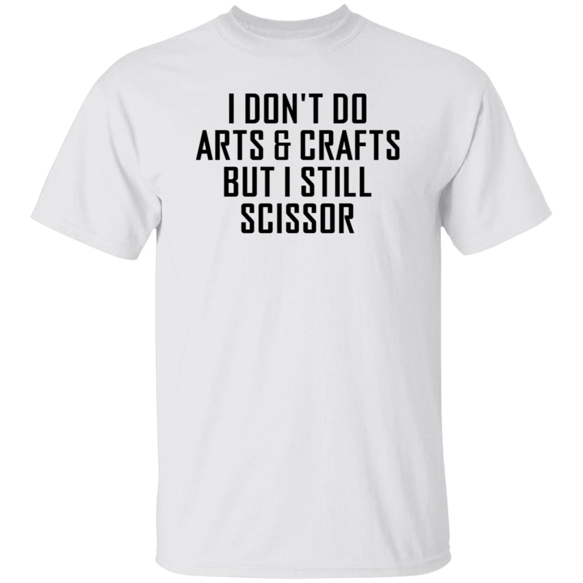 I Don't Do Arts & Crafts But I Still Scissor Shirt Hoodie Sweatshirt - Teechipus