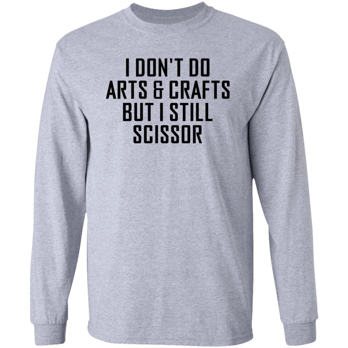 I Don't Do Arts & Crafts But I Still Scissor Shirt Hoodie Sweatshirt - Teechipus