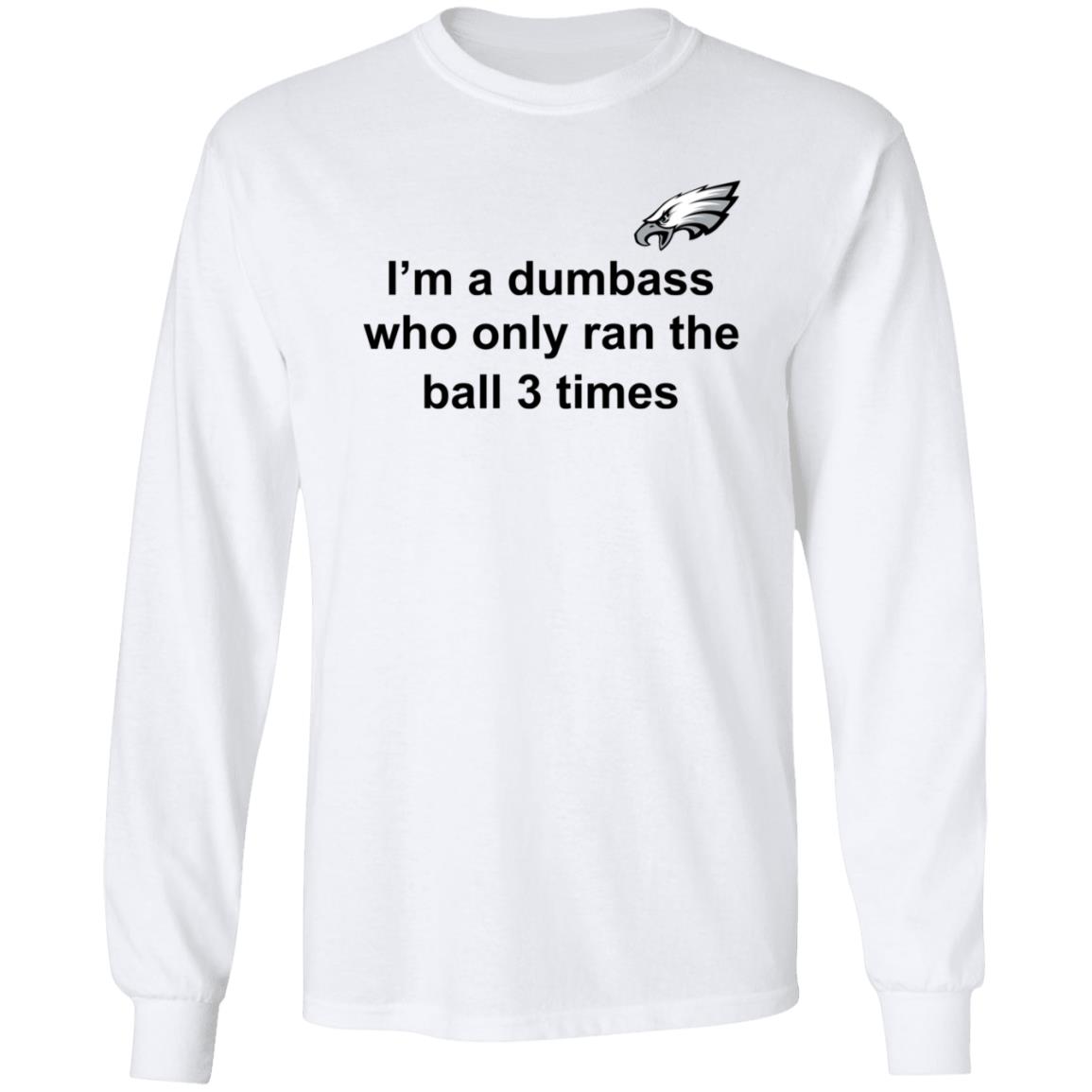 I'm A Dumbass Who Only Ran The Ball 3 Times Shirt Nick Sirianni Sweatshirt - Teechipus